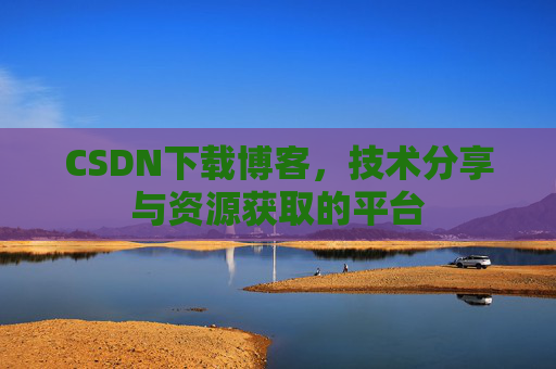CSDN下载博客，技术分享与资源获取的平台